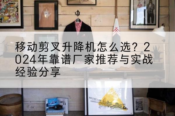 通许升降平台厂家推荐-移动剪叉升降机怎么选？2024年靠谱厂家推荐与实战经验分享