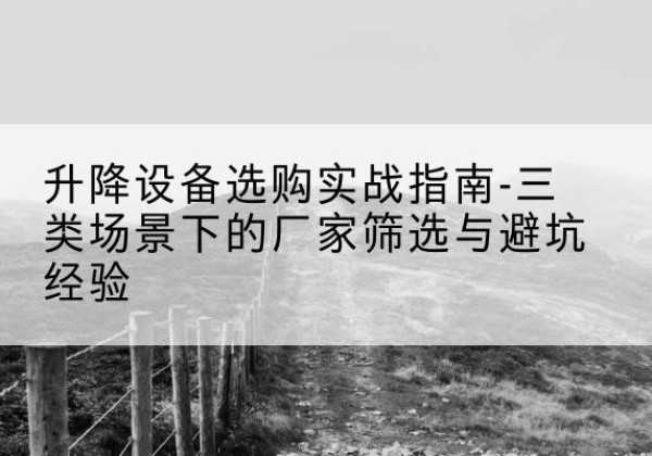 通许移动式升降机厂家推荐-升降设备选购实战指南-三类场景下的厂家筛选与避坑经验