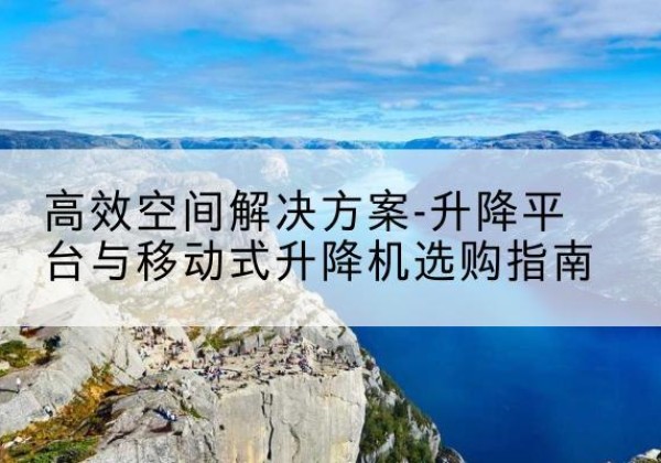 通许升降平台厂家-*空间解决方案-升降平台与移动式升降机选购指南