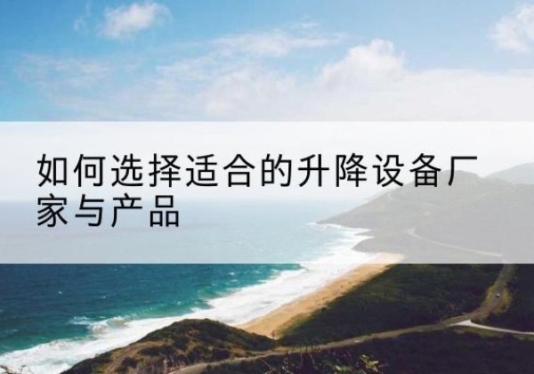 通许电动升降平台厂家-如何选择适合的升降设备厂家与产品